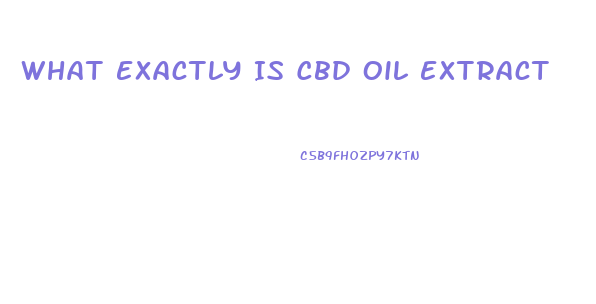 What Exactly Is Cbd Oil Extract