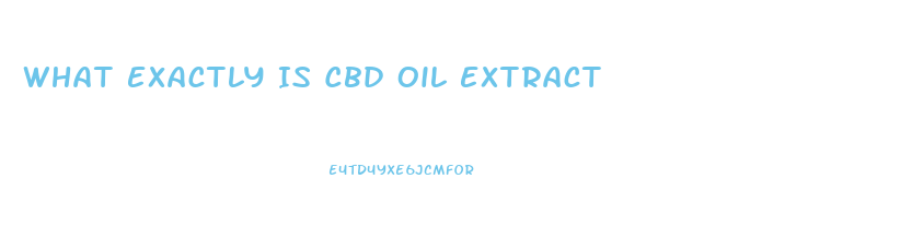 What Exactly Is Cbd Oil Extract