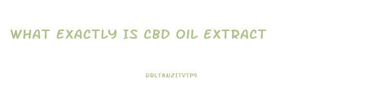 What Exactly Is Cbd Oil Extract