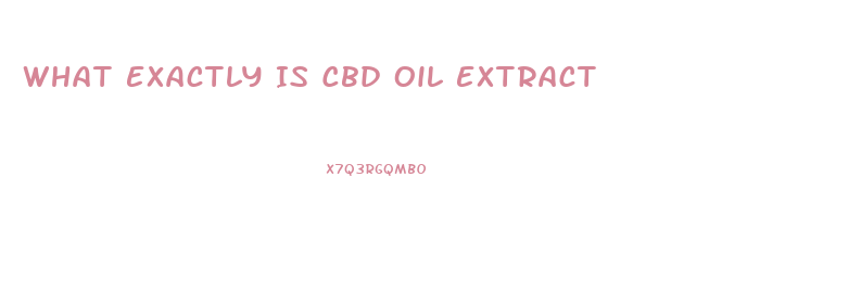 What Exactly Is Cbd Oil Extract