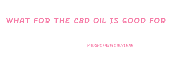 What For The Cbd Oil Is Good For