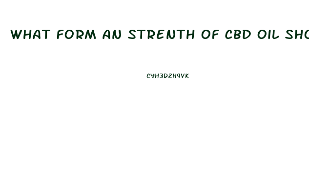 What Form An Strenth Of Cbd Oil Should I Take