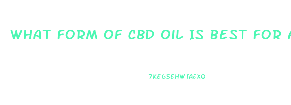 What Form Of Cbd Oil Is Best For Anxiety