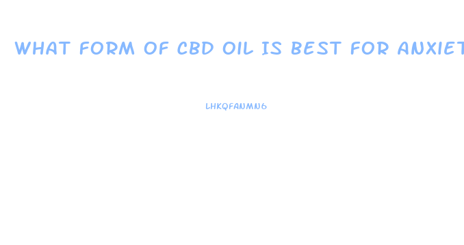 What Form Of Cbd Oil Is Best For Anxiety