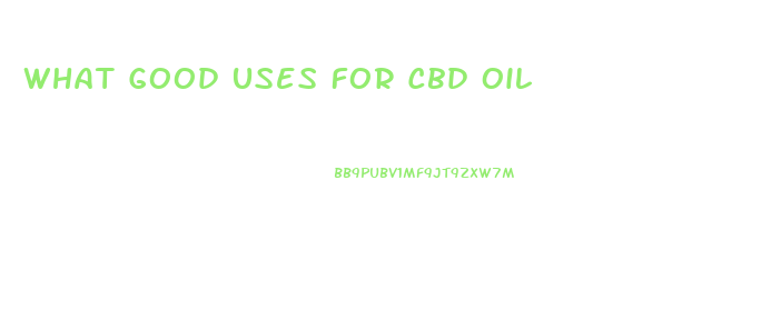 What Good Uses For Cbd Oil