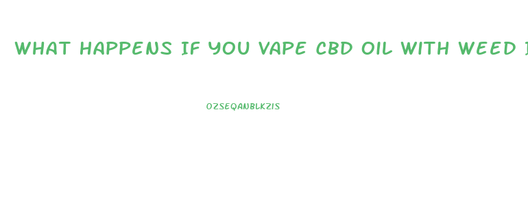 What Happens If You Vape Cbd Oil With Weed In It
