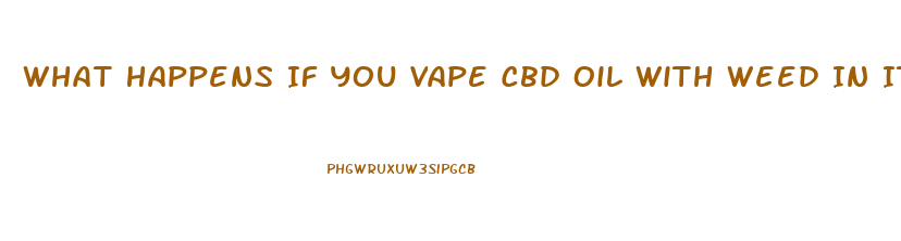What Happens If You Vape Cbd Oil With Weed In It