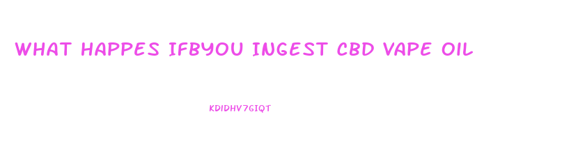 What Happes Ifbyou Ingest Cbd Vape Oil