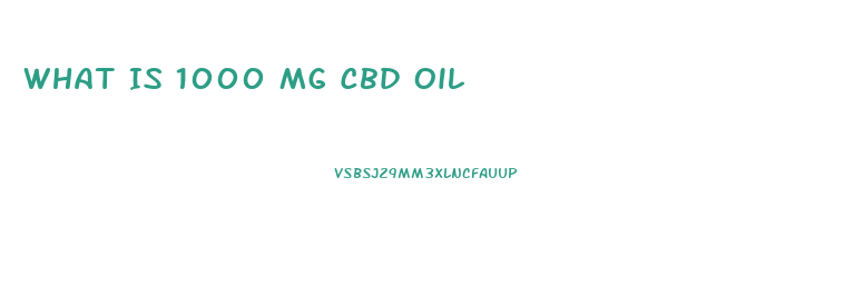 What Is 1000 Mg Cbd Oil