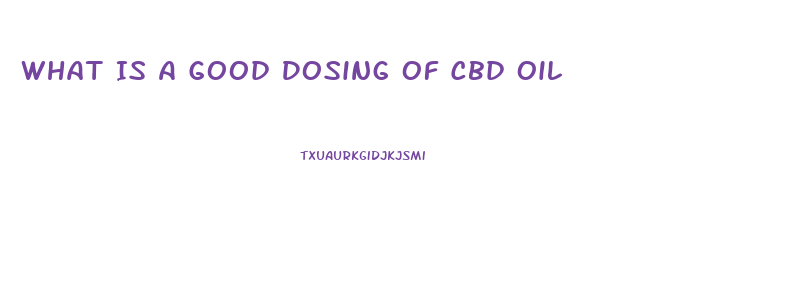 What Is A Good Dosing Of Cbd Oil