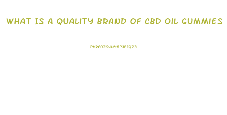 What Is A Quality Brand Of Cbd Oil Gummies