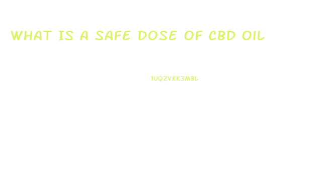 What Is A Safe Dose Of Cbd Oil