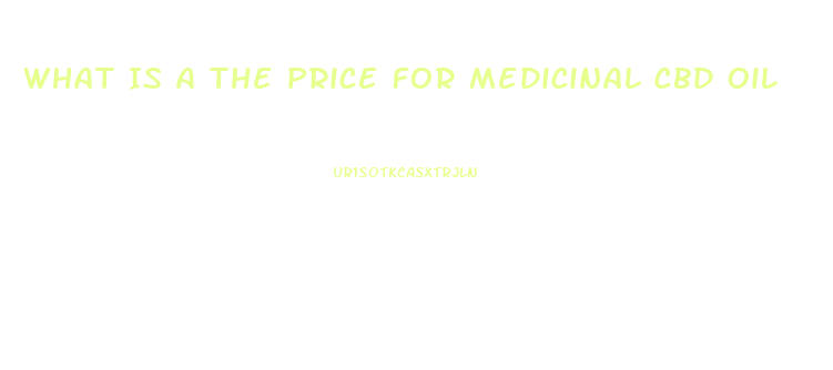 What Is A The Price For Medicinal Cbd Oil