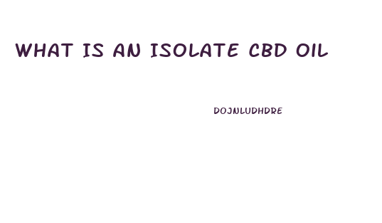 What Is An Isolate Cbd Oil