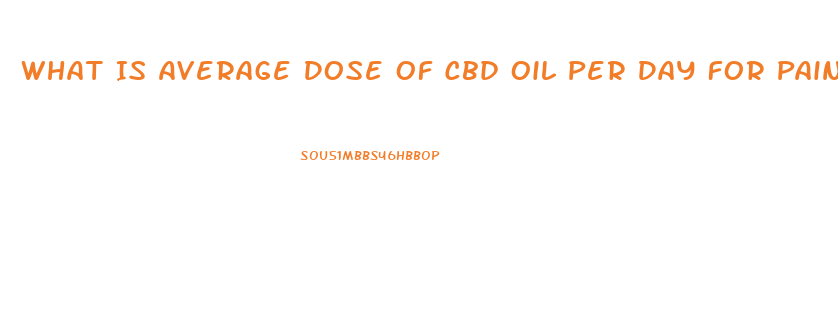 What Is Average Dose Of Cbd Oil Per Day For Pain