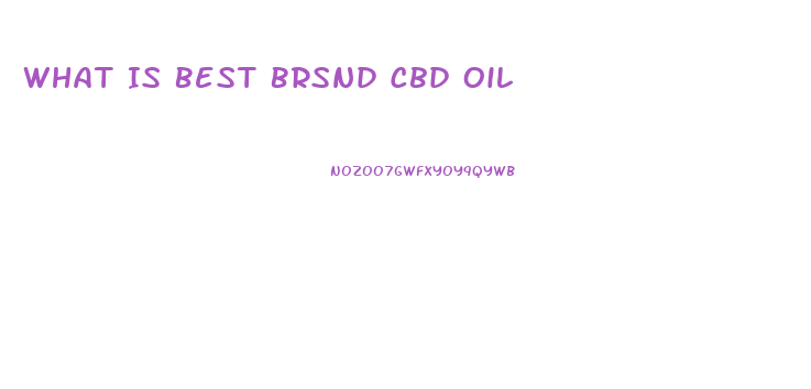 What Is Best Brsnd Cbd Oil