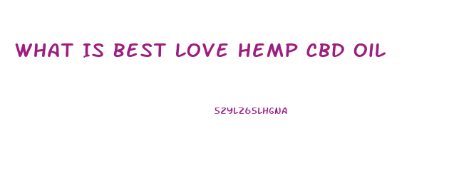 What Is Best Love Hemp Cbd Oil