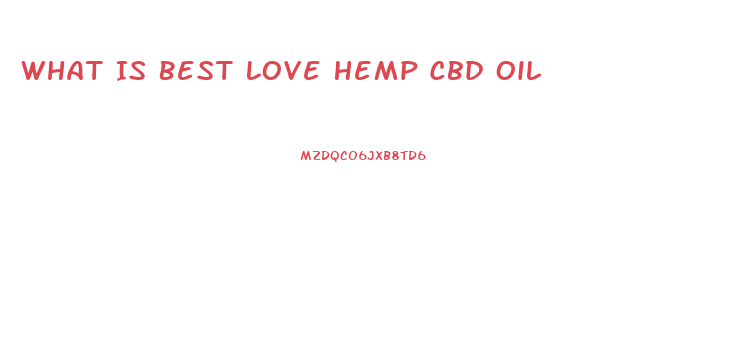 What Is Best Love Hemp Cbd Oil