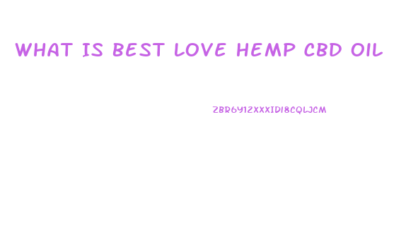 What Is Best Love Hemp Cbd Oil