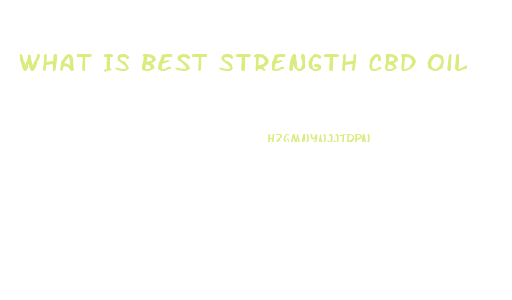 What Is Best Strength Cbd Oil