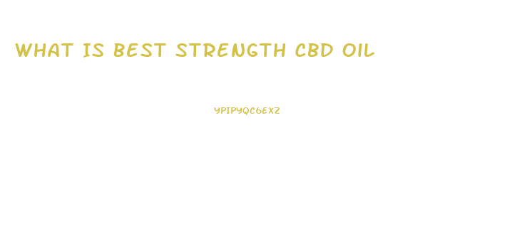 What Is Best Strength Cbd Oil