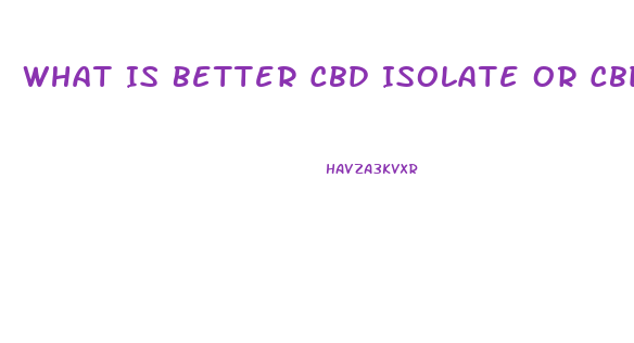 What Is Better Cbd Isolate Or Cbd Oil