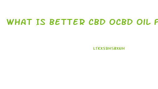 What Is Better Cbd Ocbd Oil For Sale R Hemp Oil