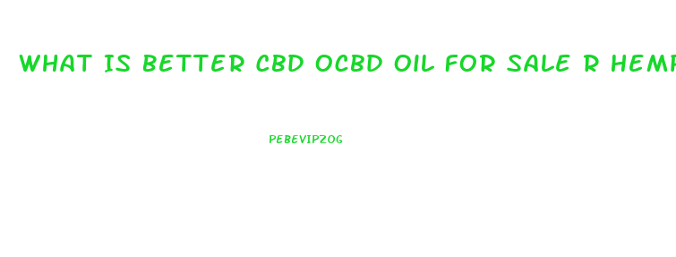 What Is Better Cbd Ocbd Oil For Sale R Hemp Oil