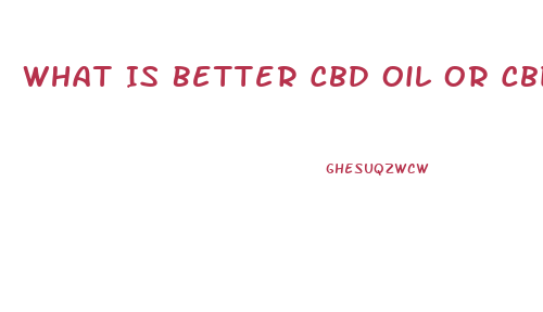 What Is Better Cbd Oil Or Cbd Tincture