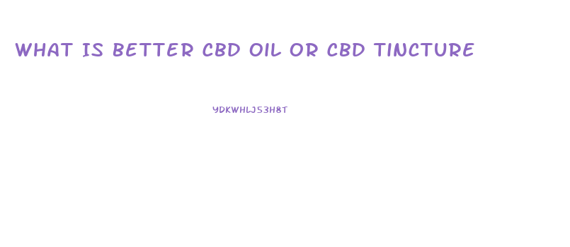 What Is Better Cbd Oil Or Cbd Tincture