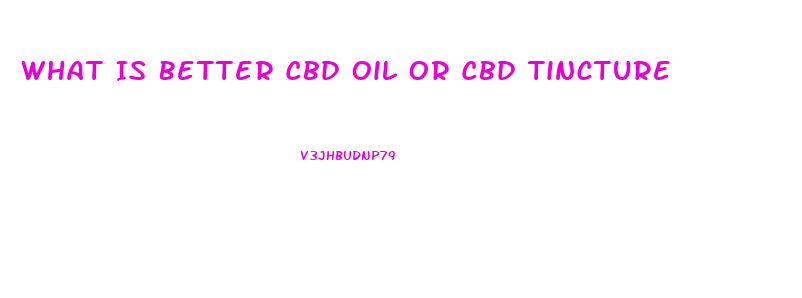 What Is Better Cbd Oil Or Cbd Tincture