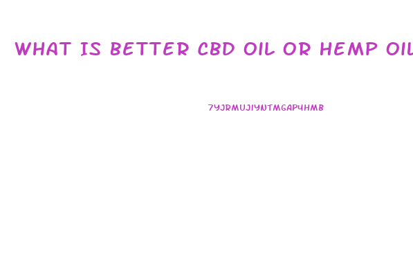 What Is Better Cbd Oil Or Hemp Oil