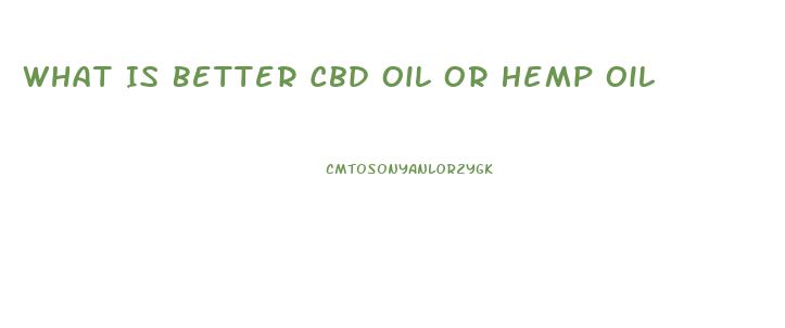 What Is Better Cbd Oil Or Hemp Oil