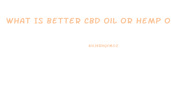 What Is Better Cbd Oil Or Hemp Oil