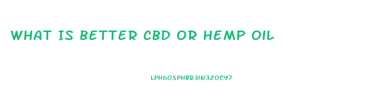 What Is Better Cbd Or Hemp Oil