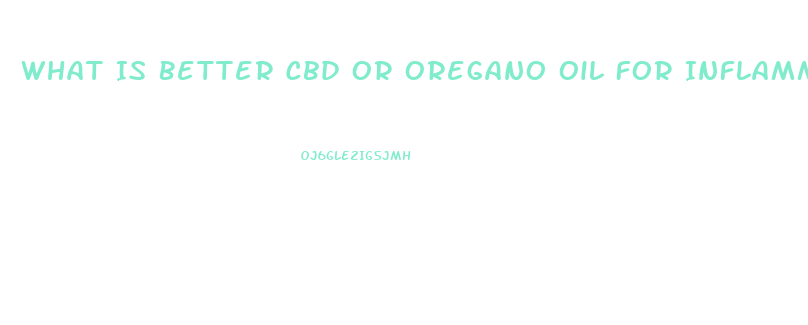 What Is Better Cbd Or Oregano Oil For Inflammation Pain