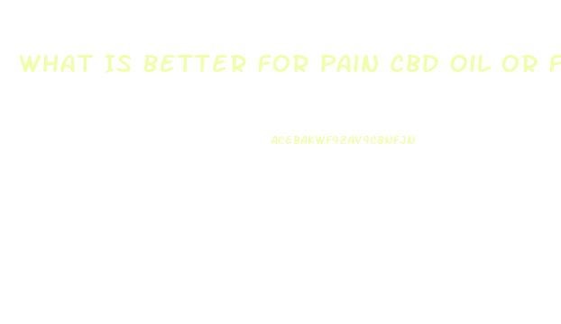 What Is Better For Pain Cbd Oil Or Full Whole Hemp Plant Oil