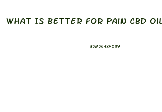 What Is Better For Pain Cbd Oil Or Full Whole Hemp Plant Oil