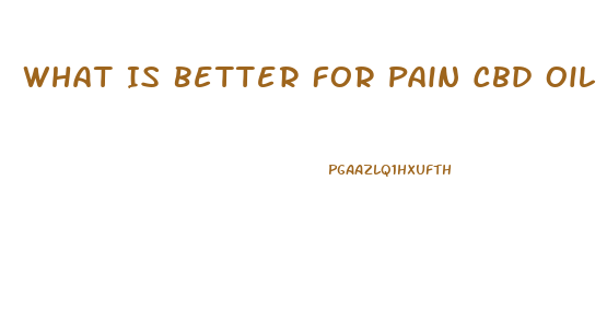 What Is Better For Pain Cbd Oil Or Full Whole Hemp Plant Oil