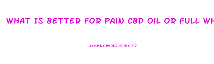 What Is Better For Pain Cbd Oil Or Full Whole Hemp Plant Oil