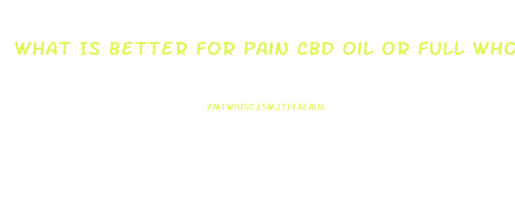What Is Better For Pain Cbd Oil Or Full Whole Hemp Plant Oil