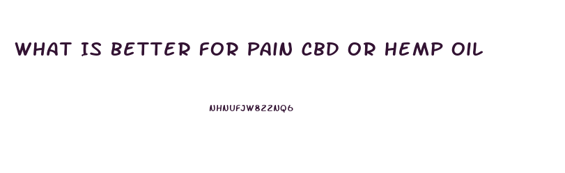 What Is Better For Pain Cbd Or Hemp Oil