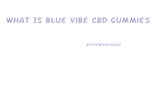 What Is Blue Vibe Cbd Gummies