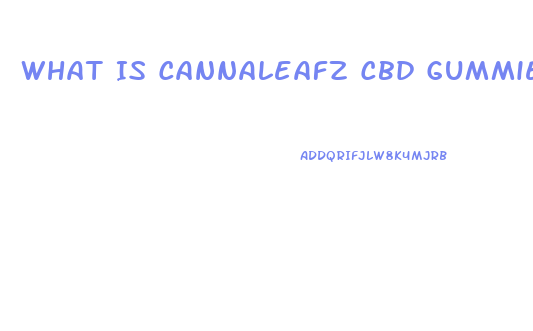 What Is Cannaleafz Cbd Gummies