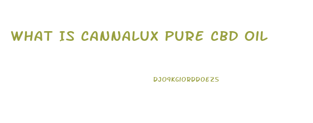 What Is Cannalux Pure Cbd Oil