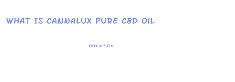 What Is Cannalux Pure Cbd Oil