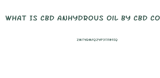 What Is Cbd Anhydrous Oil By Cbd Cosmo