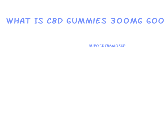 What Is Cbd Gummies 300mg Good For