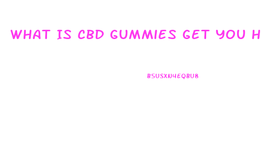 What Is Cbd Gummies Get You High
