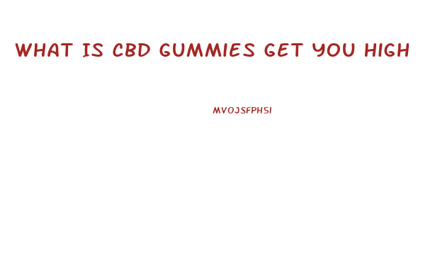 What Is Cbd Gummies Get You High